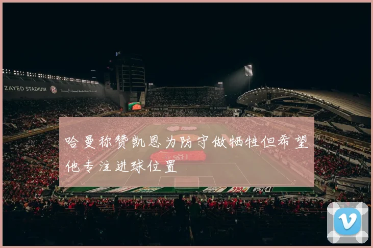 哈曼称赞凯恩为防守做牺牲但希望他专注进球位置