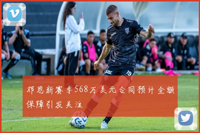 邓恩新赛季568万美元合同预计全额保障引发关注