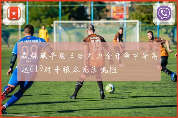 森林狼半场三分火力全开命中率高达619对手根本无法抵挡