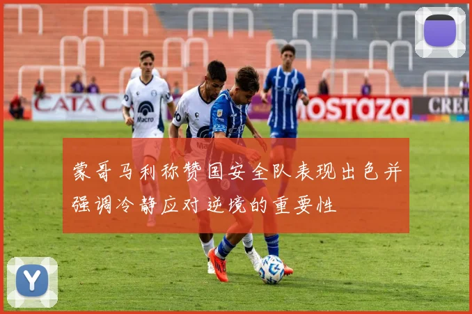 蒙哥马利称赞国安全队表现出色并强调冷静应对逆境的重要性