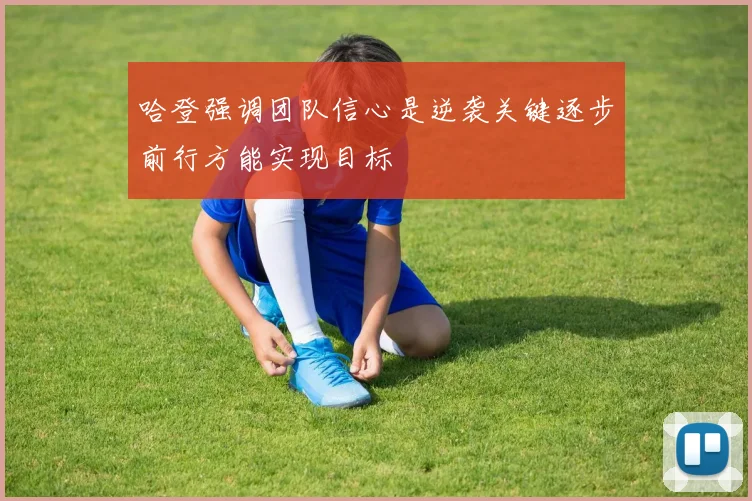 哈登强调团队信心是逆袭关键逐步前行方能实现目标