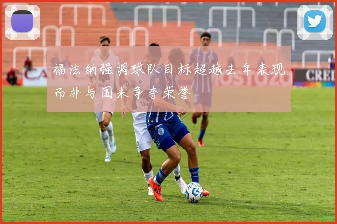 福法纳强调球队目标超越去年表现而非与国米争夺荣誉