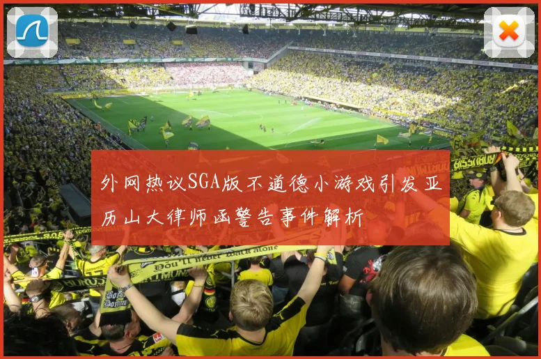 外网热议SGA版不道德小游戏引发亚历山大律师函警告事件解析